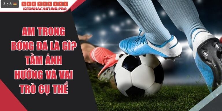 AM Trong Bóng Đá Là Gì